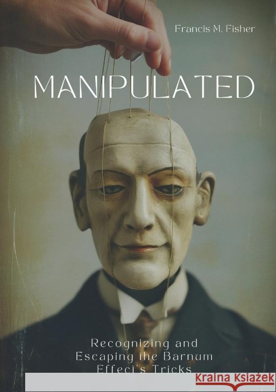 Manipulated: Recognizing and Escaping the Barnum Effect's Tricks Francis M. Fisher 9783384115201