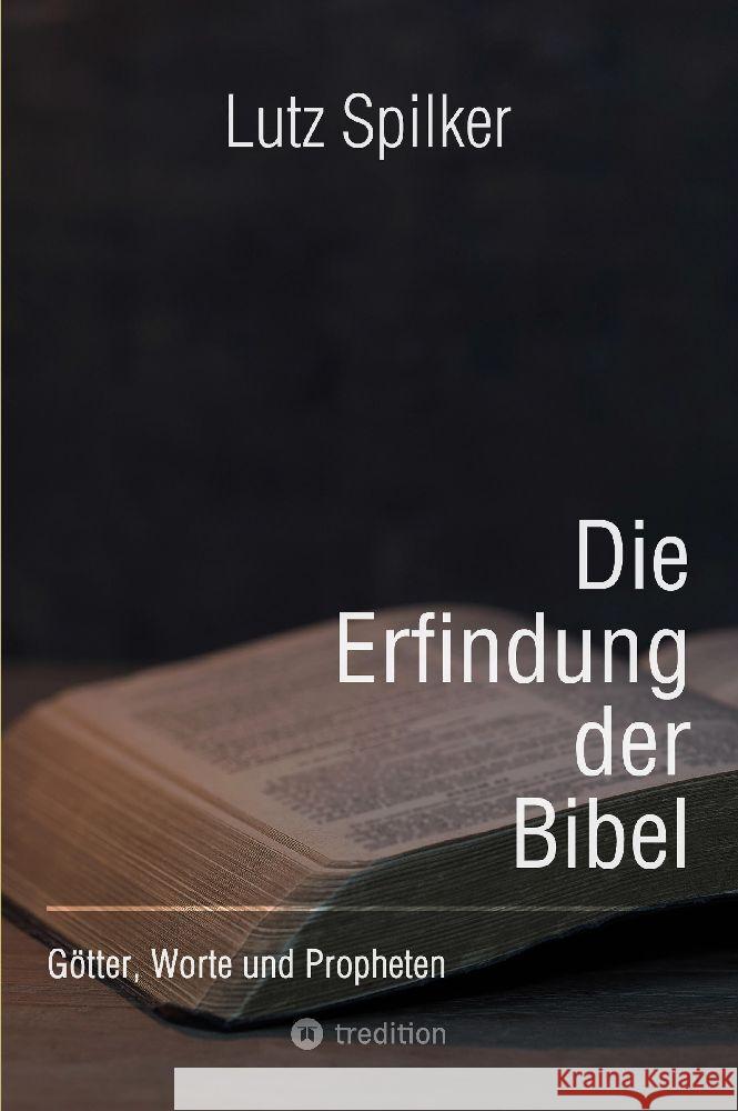 Die Erfindung der Bibel: G?tter, Worte und Propheten Lutz Spilker 9783384130068 Tredition Gmbh