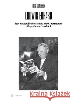 Ludwig Erhard: Sein Leben f?r die Soziale Marktwirtschaft - Biografie und Ausblick Thies Claussen 9783384130259 Tredition Gmbh