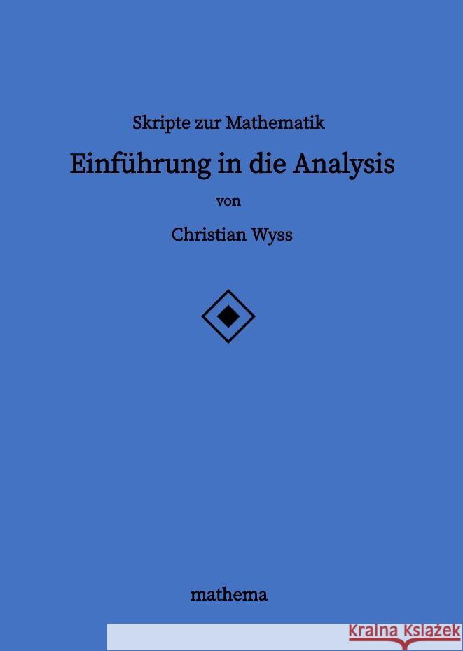 Skripte zur Mathematik - Einf?hrung in die Analysis Christian Wyss 9783384139115 Mathema