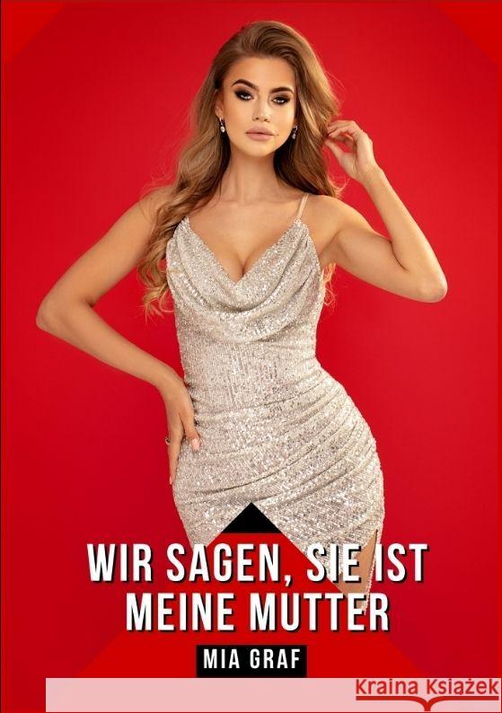 Wir sagen, sie ist meine Mutter: Geschichten mit explizitem Sex f?r Erwachsene Mia Graf 9783384139979