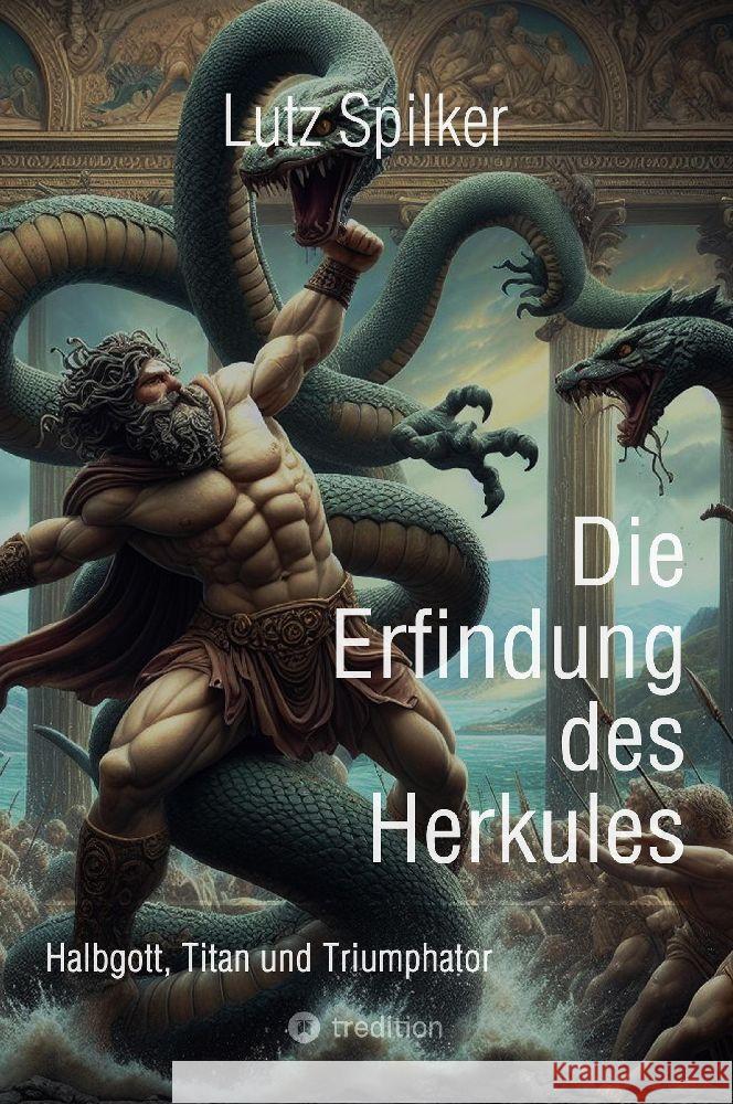 Die Erfindung des Herkules: Halbgott, Titan und Triumphator Lutz Spilker 9783384143501 Tredition Gmbh