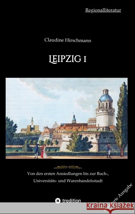 Leipzig 1: Von den ersten Ansiedlungen bis zur Buch-, Universit?ts- und Warenhandelsstadt Claudine Hirschmann 9783384146656