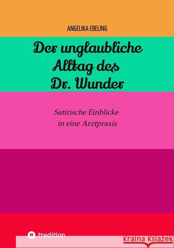 Der unglaubliche Alltag des Dr. Wunder: Satirische Einblicke in eine Arztpraxis Angelika Ebeling 9783384148162