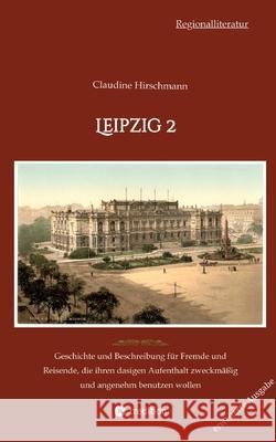 Leipzig 2: Geschichte und Beschreibung f?r Fremde und Reisende, die ihren dasigen Aufenthalt zweckm??ig und angenehm benutzen wol Claudine Hirschmann 9783384149459 Tredition Gmbh