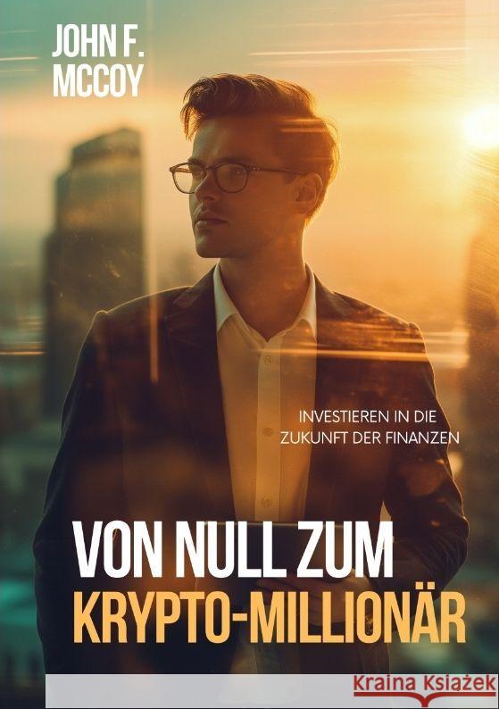 Von Null zum Krypto-Million?r: Investieren in die Zukunft der Finanzen John F. McCoy 9783384151377