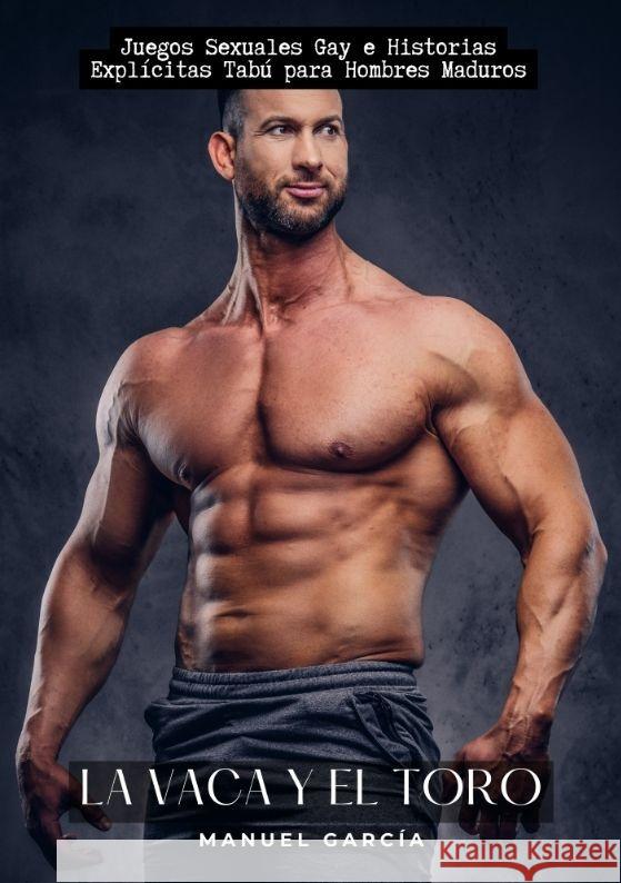 La Vaca y el Toro: Juegos Sexuales Gay e Historias Expl?citas Tab? para Hombres Maduros Manuel Garc?a 9783384154347 Manuel Garcia