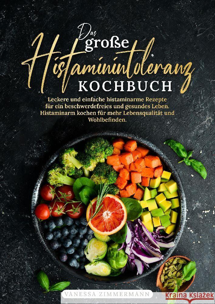 Das gro?e Histaminintoleranz Kochbuch: Leckere und einfache histaminarme Rezepte f?r ein beschwerdefreies und gesundes Leben. Histaminarm kochen f?r m Vanessa Zimmermann 9783384154996 Kochkreationx