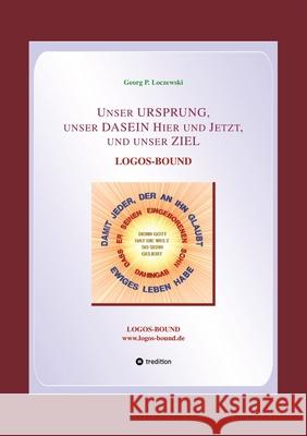 Unser URSPRUNG, unser DASEIN Hier und Jetzt, und unser ZIEL: Logos-Bound Georg P. Loczewski 9783384158918 Tredition Gmbh