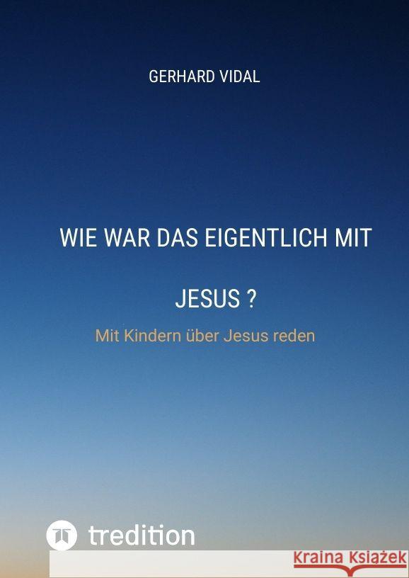 Wie war das eigentlich mit Jesus: Mit Kindern ?ber Jesus reden Gerhard Vidal 9783384160478