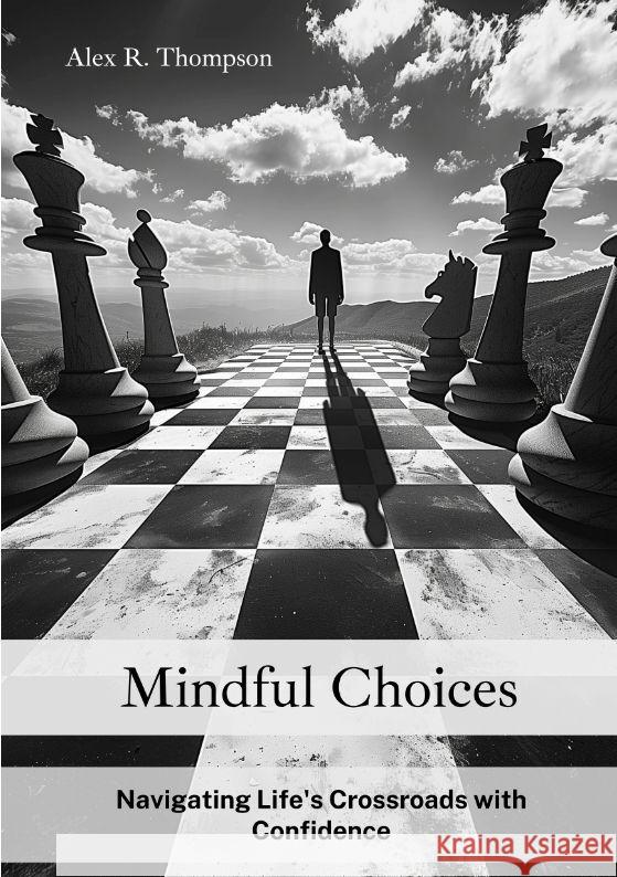 Mindful Choices: Navigating Life's Crossroads with Confidence Alex R. Thompson 9783384163813