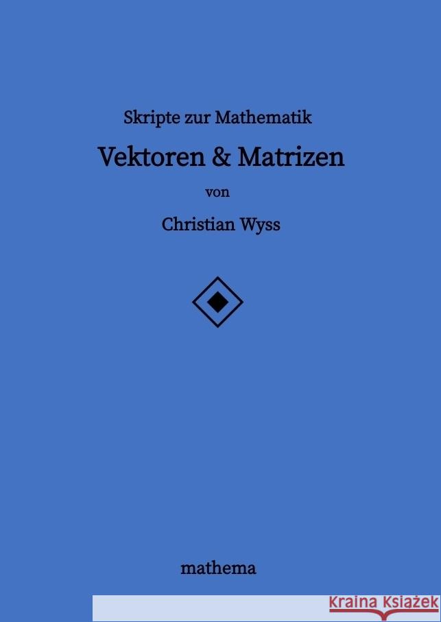 Skripte zur Mathematik - Vektoren & Matrizen Wyss, Christian 9783384163851