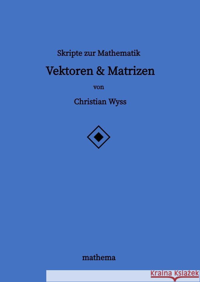 Skripte zur Mathematik - Vektoren & Matrizen Wyss, Christian 9783384163868