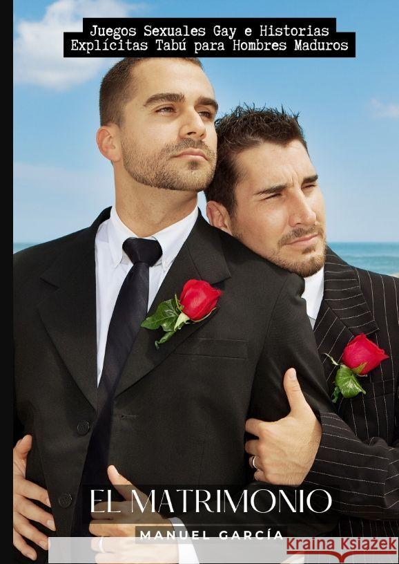 El Matrimonio: Juegos Sexuales Gay e Historias Expl?citas Tab? para Hombres Maduros Manuel Garc?a 9783384164094 Manuel Garcia