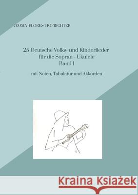 25 Deutsche Volks - und Kinderlieder f?r Sopran - Ukulele Band 1: mit Noten, Tabulatur und Akkorden Jeoma Flores 9783384164360 Tredition Gmbh