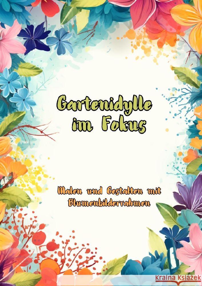 Gartenidylle im Fokus: Malen und Gestalten mit Blumenbilderrahmen Maxi Pinselzauber 9783384165459 Tredition Gmbh