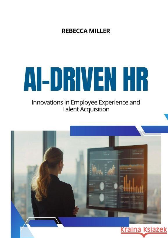 AI-Driven HR: Innovations in Employee Experience and Talent Acquisition Rebecca Miller 9783384168306