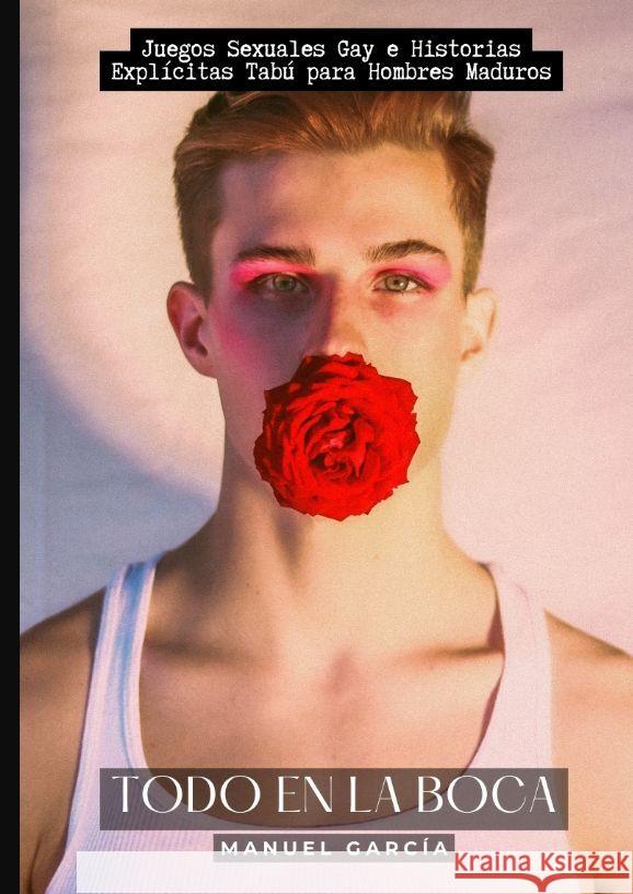 Todo en la Boca: Juegos Sexuales Gay e Historias Expl?citas Tab? para Hombres Maduros Manuel Garc?a 9783384168887 Manuel Garcia