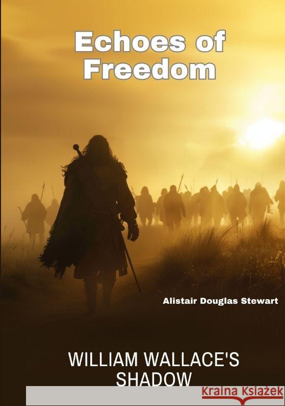 Echoes of Freedom: William Wallace's Shadow Alistair Douglas Stewart 9783384170774