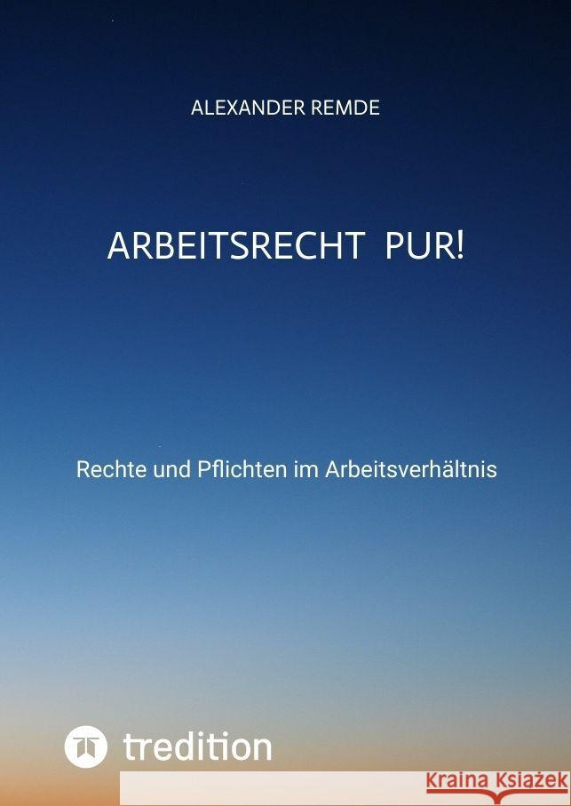 Arbeitsrecht Pur!: Rechte und Pflichten im Arbeitsverh?ltnis Alexander Remde 9783384173607