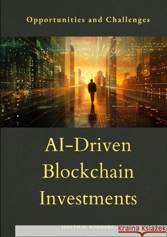 AI-Driven Blockchain Investments: Opportunities and Challenges Joseph H. Rodgers 9783384175854