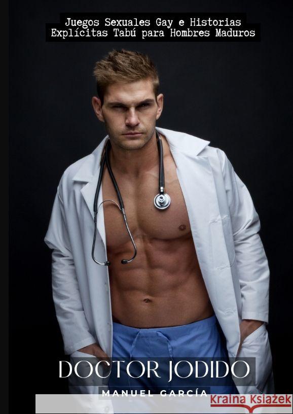Doctor Jodido: Juegos Sexuales Gay e Historias Expl?citas Tab? para Hombres Maduros Manuel Garc?a 9783384176943 Manuel Garcia