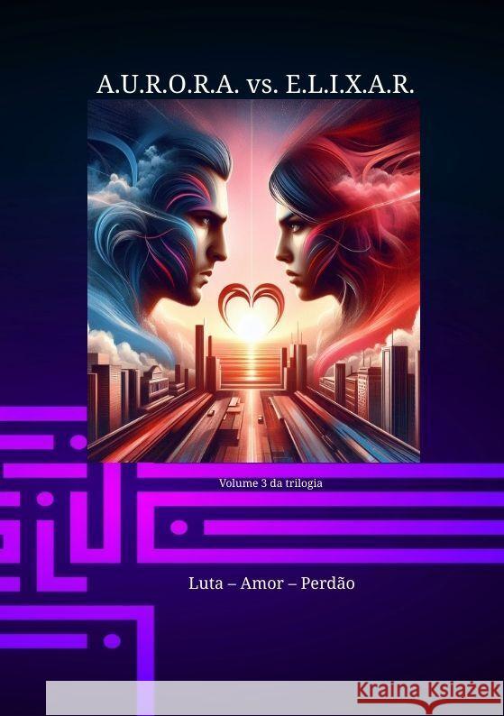 A.U.R.O.R.A. vs. E.L.I.X.A.R. Luta - Amor - Perd?o: Uma nova trilogia em uma classe pr?pria Klaus Hartmann Klaus Hartmann 9783384179074 Klaus Hartmann