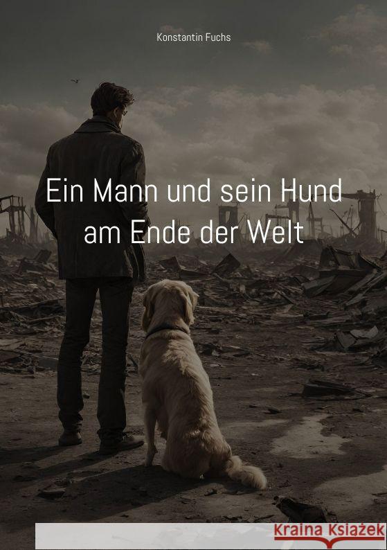 Ein Mann und sein Hund am Ende der Welt: Ein kurzer Roman ?ber Krieg Konstantin Fuchs 9783384179319