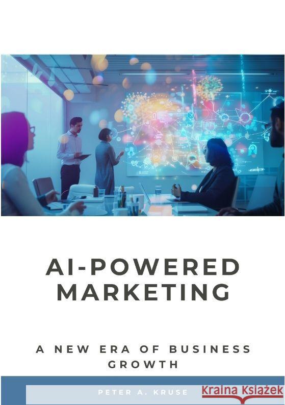 AI-Powered Marketing: A New Era of Business Growth Peter A. Kruse 9783384182746