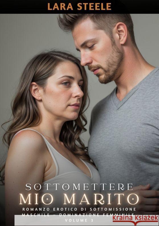 Sottomettere mio Marito: Romanzo Erotico di Sottomissione Maschile - Dominazione Femminile. Volume 3 Lara Steele 9783384184412 Lara Steele