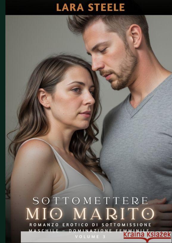 Sottomettere mio Marito: Romanzo Erotico di Sottomissione Maschile - Dominazione Femminile. Volume 3 Lara Steele 9783384184429 Lara Steele