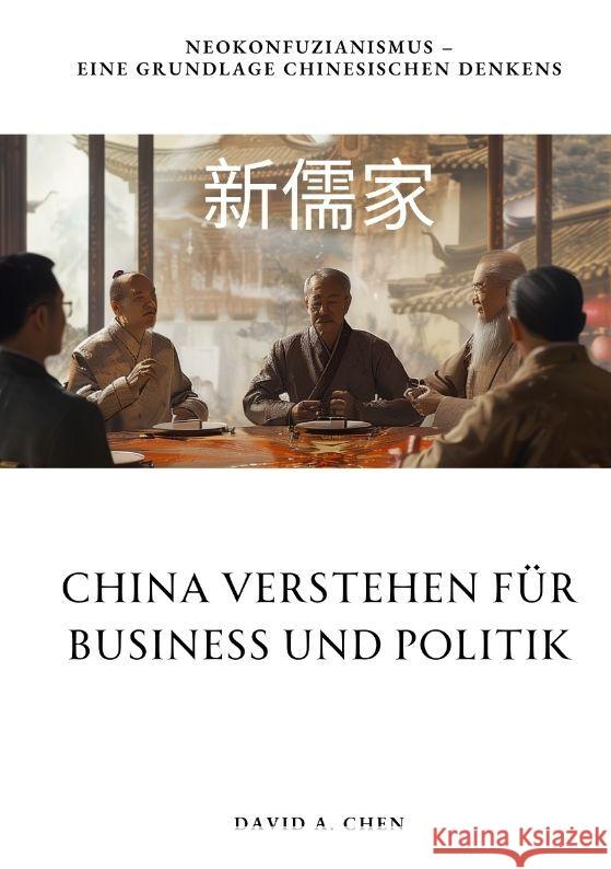 China verstehen f?r Business und Politik: Neokonfuzianismus - Eine Grundlage chinesischen Denkens David A. Chen 9783384185327