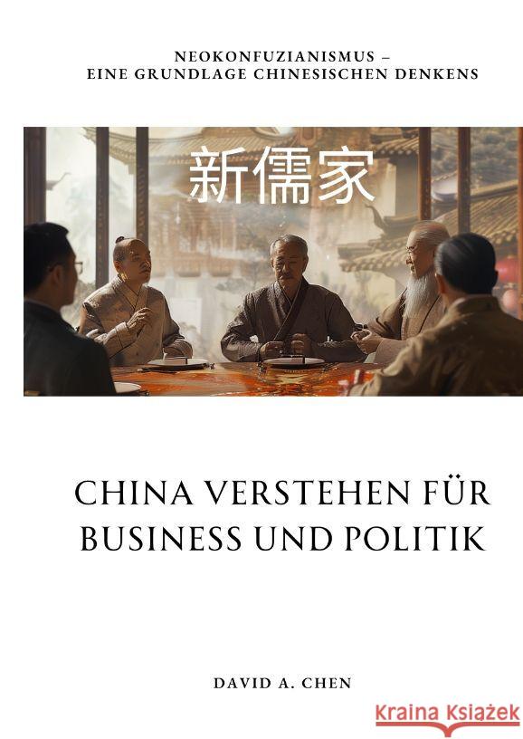 China verstehen f?r Business und Politik: Neokonfuzianismus - Eine Grundlage chinesischen Denkens David A. Chen 9783384185334