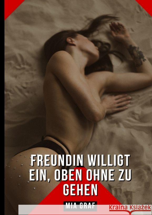 Freundin willigt ein, oben ohne zu gehen: Erotische Kurzgeschichten Sammelb?nde Mia Graf 9783384185747 MIA Graf