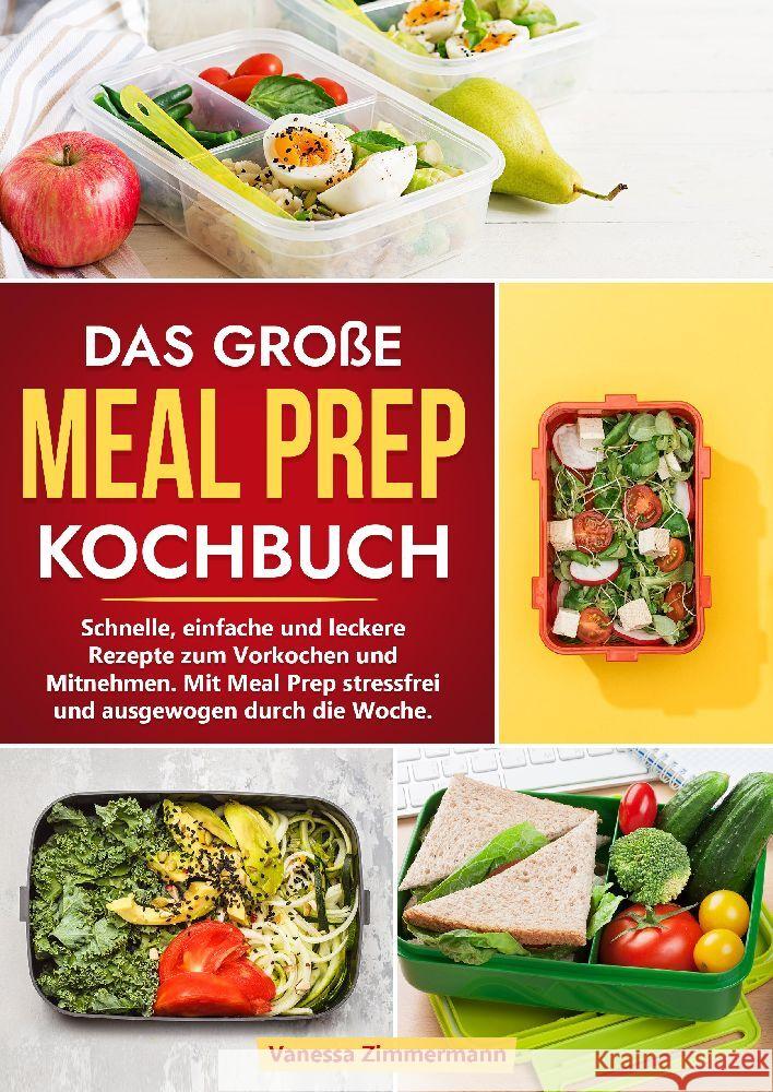 Das gro?e Meal Prep Kochbuch: Schnelle, einfache und leckere Rezepte zum Vorkochen und Mitnehmen. Mit Meal Prep stressfrei und ausgewogen durch die Vanessa Zimmermann 9783384187444