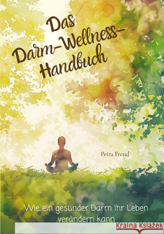 Das Darm-Wellness-Handbuch: Wie ein gesunder Darm Ihr Leben ver?ndern kann Petra Freud 9783384187789