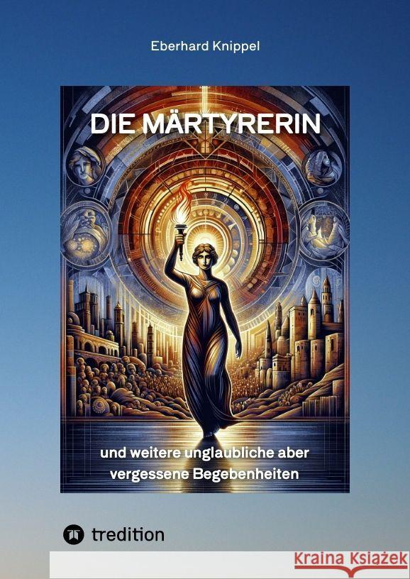 Die M?rtyrerin: und weitere unglaubliche aber vergessene Begebenheiten Eberhard Knippel 9783384189066