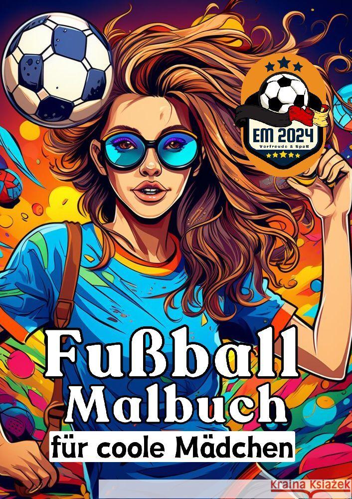 Fu?ball Malbuch f?r coole M?dchen - Frauen und M?dels im Fu?ball - Entspannung und Kreativit?t Geschenkidee EM 2024: Europameisterschaft 2024 - Anti-S Sunnie Ways 9783384190819