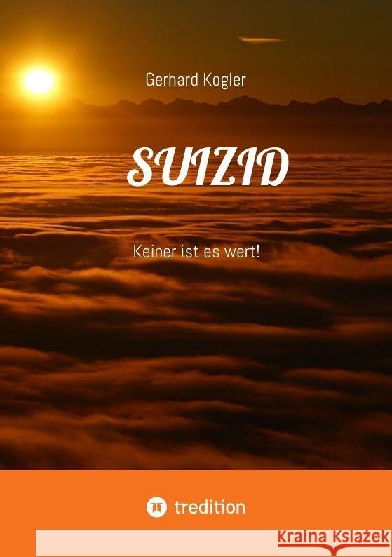 Suizid: Keiner ist es wert! Gerhard Kogler 9783384191052