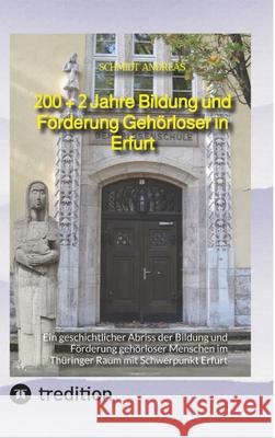 200 + 2 Jahre Bildung und F?rderung Geh?rloser in Erfurt: Ein geschichtlicher Abriss der Bildung und F?rderung geh?rloser Menschen im Th?ringer Raum m Schmidt Andreas 9783384192493