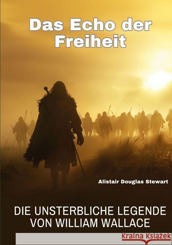 Das Echo der Freiheit: Die unsterbliche Legende von William Wallace Alistair Douglas Stewart 9783384193896