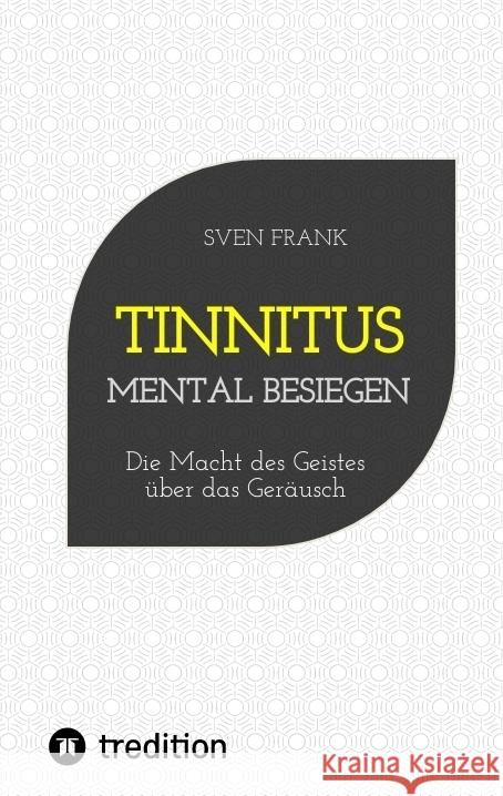 Tinnitus mental besiegen: Die Macht des Geistes ?ber das Ger?usch Sven Frank 9783384195180 Tredition Gmbh