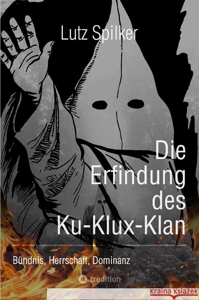 Die Erfindung des Ku-Klux-Klan: B?ndnis, Herrschaft, Dominanz Lutz Spilker 9783384199355 Tredition Gmbh