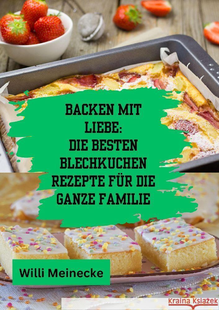 Backen mit Liebe: Die besten Blechkuchen Rezepte f?r die ganze Familie: Mit ?ber 112 Rezepten Willi Meinecke 9783384200778