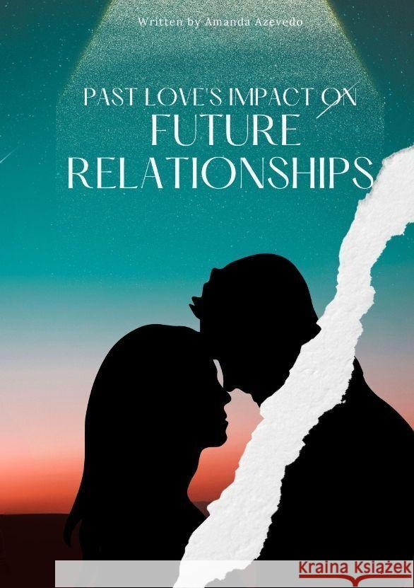 Past Love's Impact on Future Relationships Amanda Azevedo 9783384201126