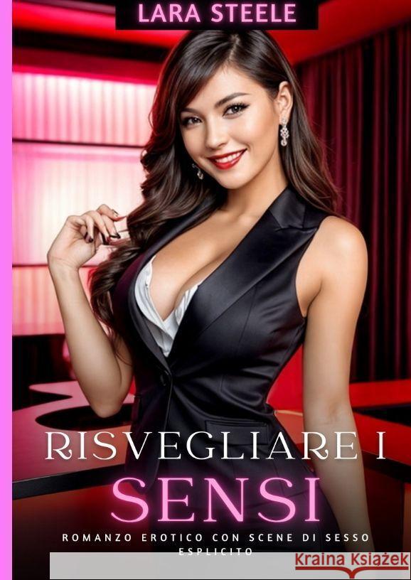 Risvegliare i Sensi: Romanzo Erotico con Scene di Sesso Esplicito Lara Steele 9783384201508