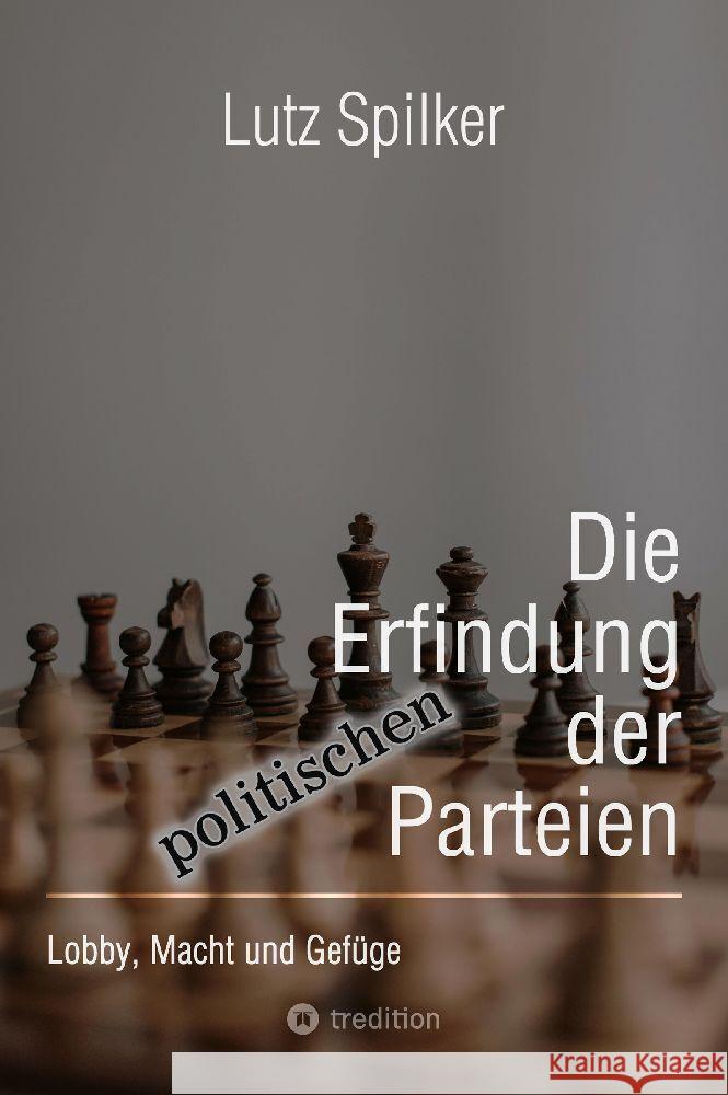 Die Erfindung der politischen Parteien: Lobby, Macht und Gef?ge Lutz Spilker 9783384201607 Tredition Gmbh