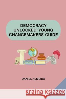 Democracy Unlocked: Young Changemakers' Guide Daniel Almeida 9783384203083