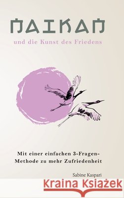Naikan und die Kunst des Friedens: 3 einfache Fragen f?r mehr ZuFRIEDENheit Sabine Kaspari 9783384203229