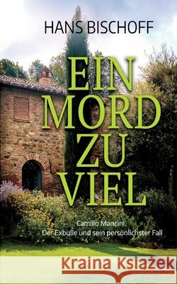 Ein Mord zu viel: Camillo Mancini. Der Exbulle und sein pers?nlichster Fall. Toskanakrimi Hans Bischoff 9783384207036